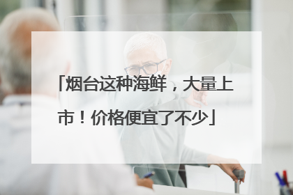 烟台这种海鲜，大量上市！价格便宜了不少