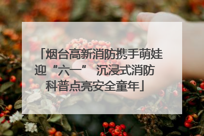 烟台高新消防携手萌娃迎“六一” 沉浸式消防科普点亮安全童年