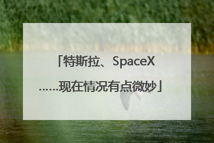 特斯拉、SpaceX……现在情况有点微妙