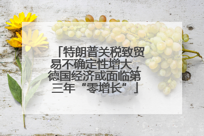 特朗普关税致贸易不确定性增大，德国经济或面临第三年“零增长”