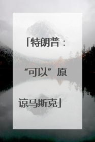 特朗普：“可以”原谅马斯克