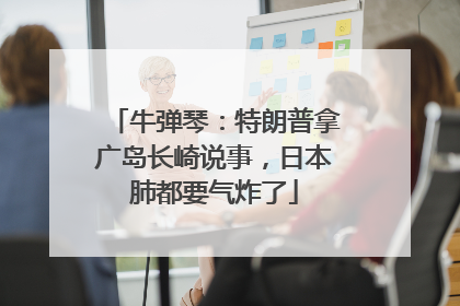 牛弹琴：特朗普拿广岛长崎说事，日本肺都要气炸了