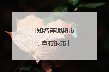 知名连锁超市，宣布退市