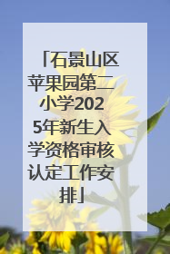 石景山区苹果园第二小学2025年新生入学资格审核认定工作安排