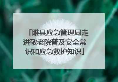 睢县应急管理局走进敬老院普及安全常识和应急救护知识