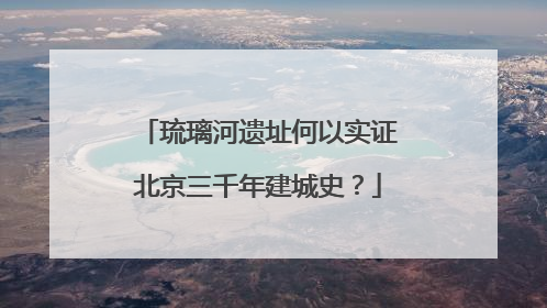 琉璃河遗址何以实证北京三千年建城史？