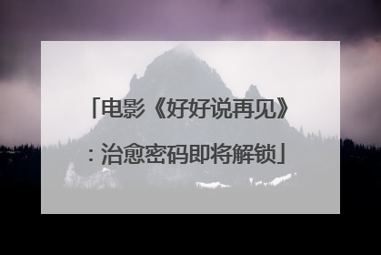 电影《好好说再见》：治愈密码即将解锁