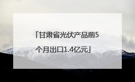 甘肃省光伏产品前5个月出口1.4亿元