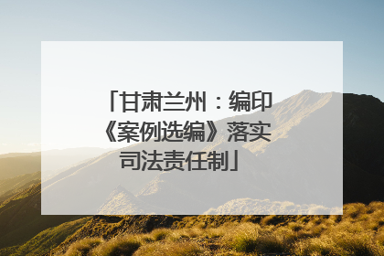 甘肃兰州：编印《案例选编》落实司法责任制