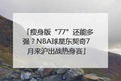 瘦身版“77”还能多强？NBA球星东契奇7月来沪出战热身赛