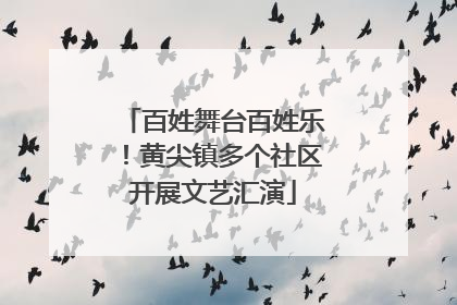 百姓舞台百姓乐！黄尖镇多个社区开展文艺汇演