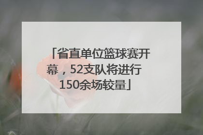 省直单位篮球赛开幕，52支队将进行150余场较量