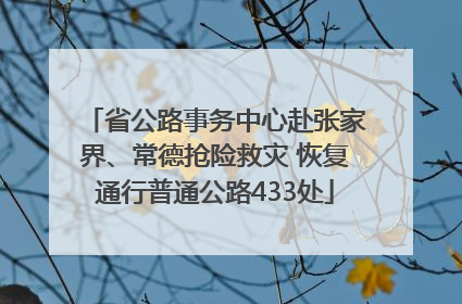 省公路事务中心赴张家界、常德抢险救灾 恢复通行普通公路433处