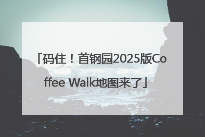 码住！首钢园2025版Coffee Walk地图来了