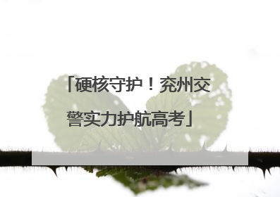 硬核守护！兖州交警实力护航高考