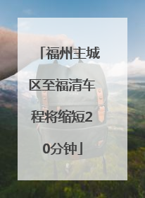 福州主城区至福清车程将缩短20分钟