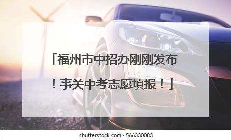 福州市中招办刚刚发布！事关中考志愿填报！