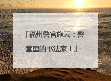 福州警官施云：警营里的书法家！