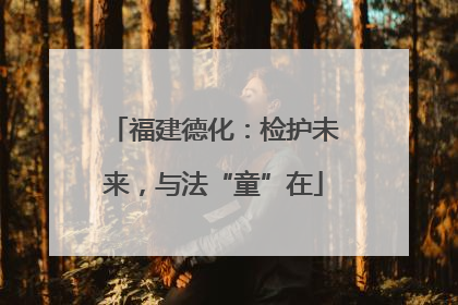 福建德化：检护未来，与法“童”在