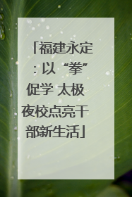 福建永定：以“拳”促学 太极夜校点亮干部新生活