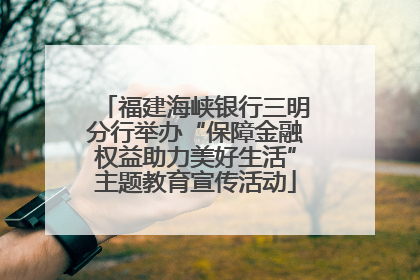 福建海峡银行三明分行举办“保障金融权益助力美好生活”主题教育宣传活动