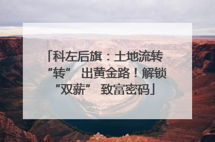 科左后旗：土地流转 “转” 出黄金路！解锁 “双薪” 致富密码