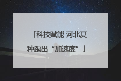 科技赋能 河北夏种跑出“加速度”