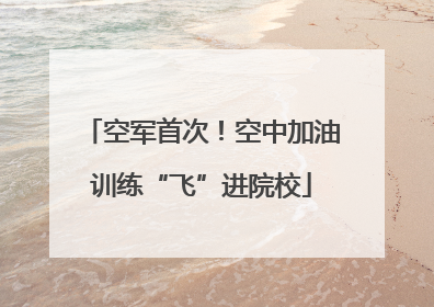 空军首次！空中加油训练“飞”进院校