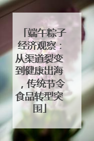 端午粽子经济观察：从渠道裂变到健康出海，传统节令食品转型突围