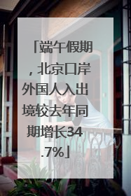 端午假期，北京口岸外国人入出境较去年同期增长34.7%
