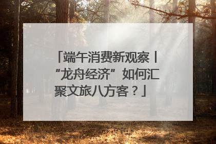 端午消费新观察丨“龙舟经济”如何汇聚文旅八方客？