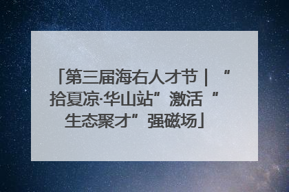 第三届海右人才节｜“拾夏凉·华山站”激活“生态聚才”强磁场