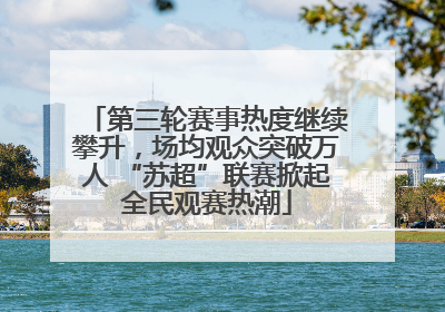 第三轮赛事热度继续攀升，场均观众突破万人 “苏超”联赛掀起全民观赛热潮