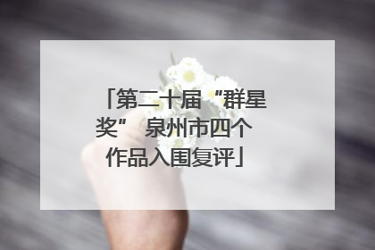 第二十届“群星奖” 泉州市四个作品入围复评