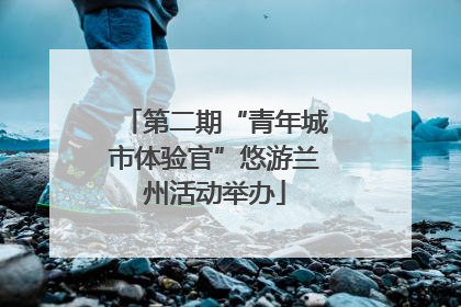 第二期“青年城市体验官”悠游兰州活动举办