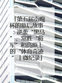 第五届贡嘎杯的幕后故事：逆袭“黑马”、常胜“将军”和高原上的“体育奇迹”丨微纪录