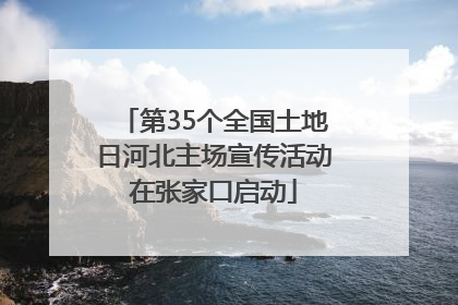 第35个全国土地日河北主场宣传活动在张家口启动