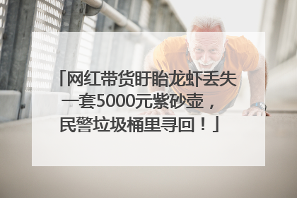 网红带货盱眙龙虾丢失一套5000元紫砂壶，民警垃圾桶里寻回！