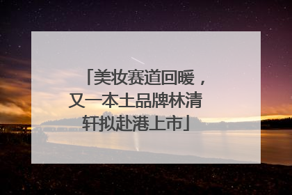 美妆赛道回暖，又一本土品牌林清轩拟赴港上市