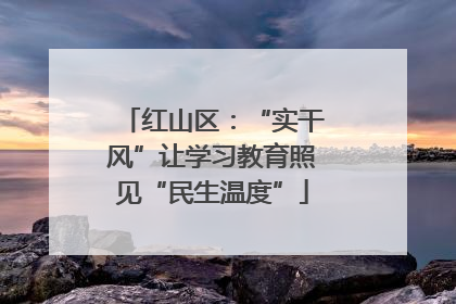 红山区：“实干风”让学习教育照见“民生温度”