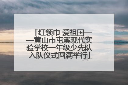红领巾 爱祖国——黄山市屯溪现代实验学校一年级少先队入队仪式圆满举行