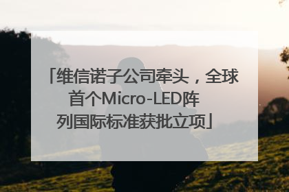 维信诺子公司牵头，全球首个Micro-LED阵列国际标准获批立项