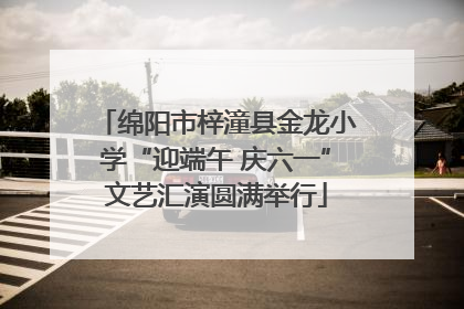 绵阳市梓潼县金龙小学“迎端午 庆六一”文艺汇演圆满举行