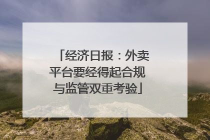经济日报：外卖平台要经得起合规与监管双重考验