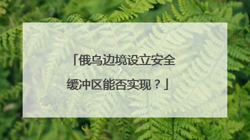 俄乌边境设立安全缓冲区能否实现？