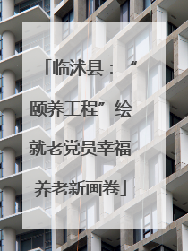 临沭县：“颐养工程”绘就老党员幸福养老新画卷
