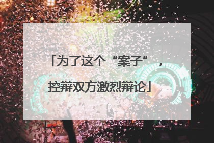 为了这个“案子”，控辩双方激烈辩论