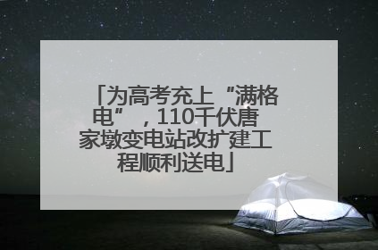 为高考充上“满格电”，110千伏唐家墩变电站改扩建工程顺利送电