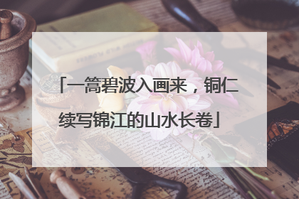 一篙碧波入画来，铜仁续写锦江的山水长卷
