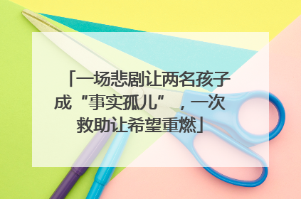 一场悲剧让两名孩子成“事实孤儿”，一次救助让希望重燃